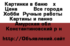 Картинки в баню 17х27 › Цена ­ 300 - Все города Хобби. Ручные работы » Картины и панно   . Амурская обл.,Константиновский р-н